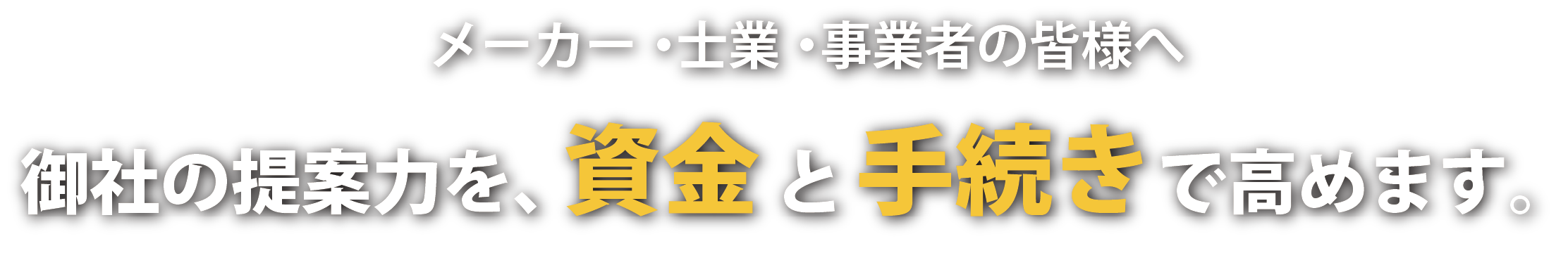 御社の提案力を、資金と手続きで高めます。